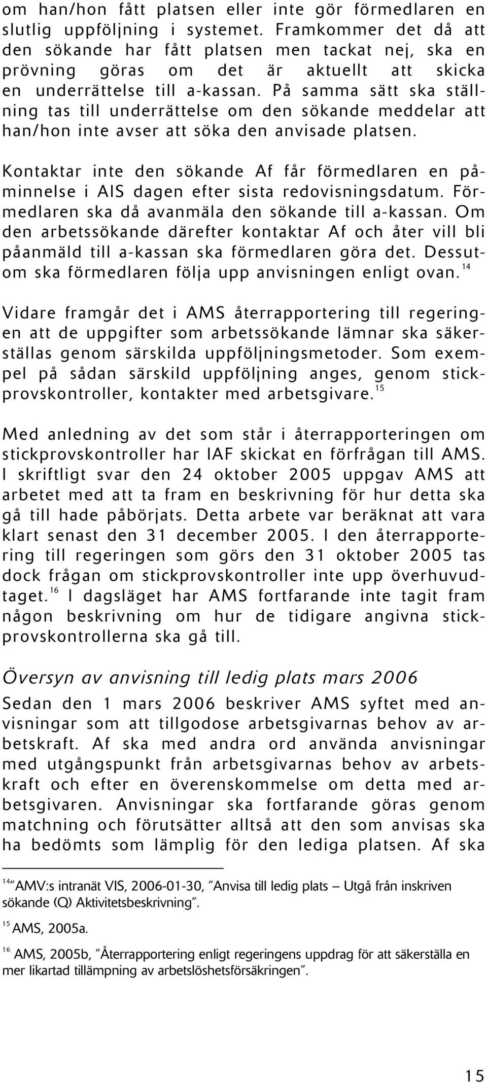 På samma sätt ska ställning tas till underrättelse om den sökande meddelar att han/hon inte avser att söka den anvisade platsen.