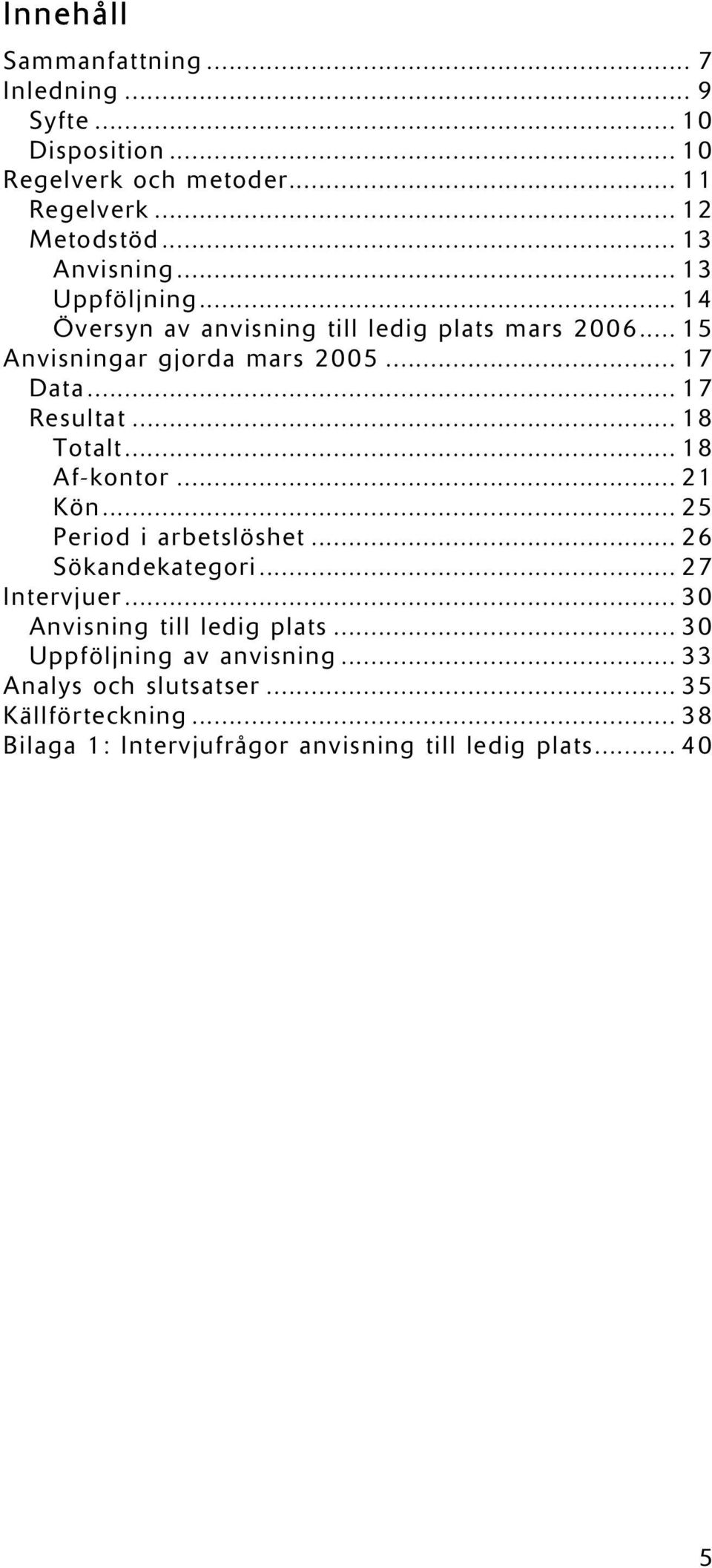 .. 17 Resultat... 18 Totalt... 18 Af-kontor... 21 Kön... 25 Period i arbetslöshet... 26 Sökandekategori... 27 Intervjuer.