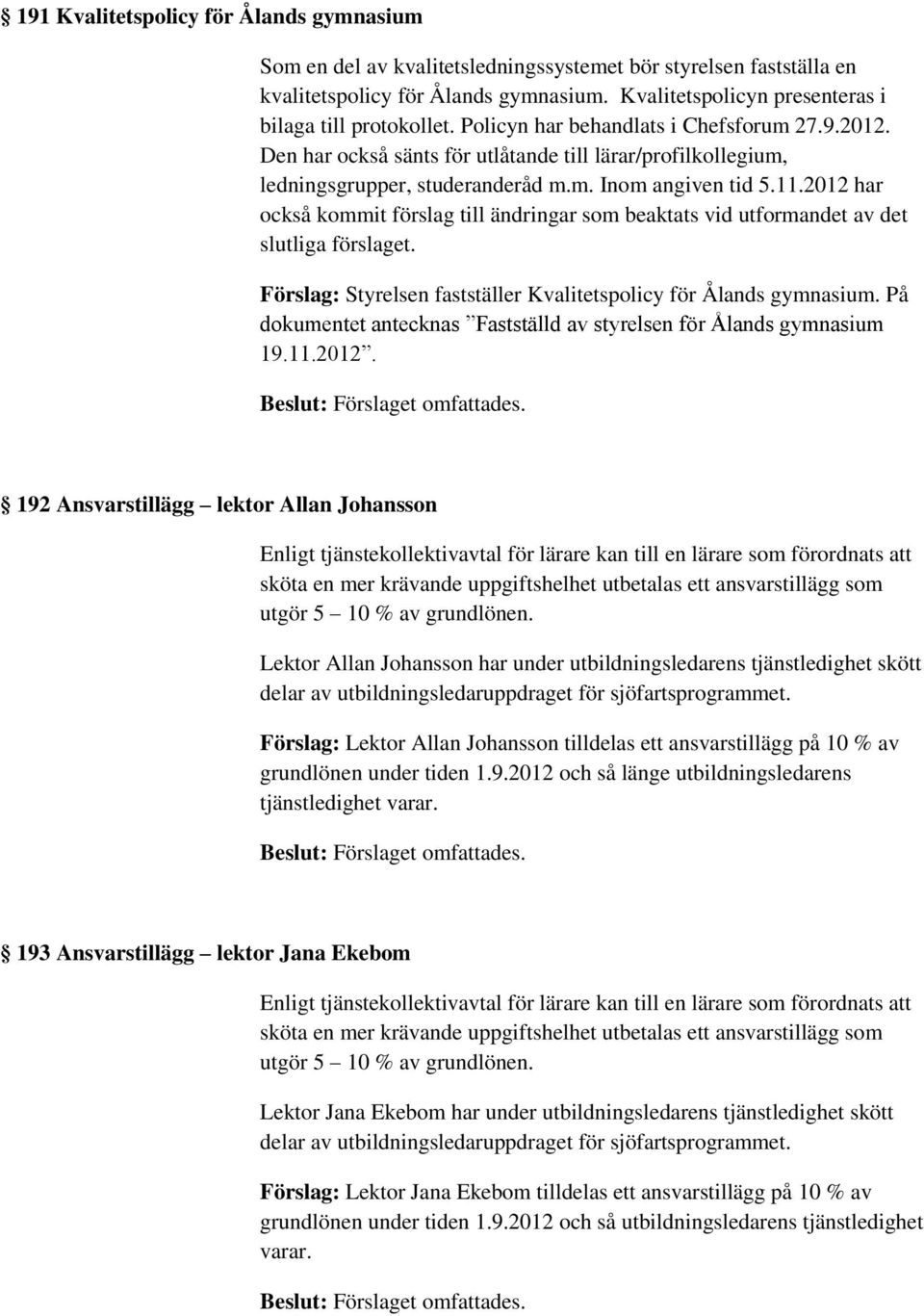 11.2012 har också kommit förslag till ändringar som beaktats vid utformandet av det slutliga förslaget. Förslag: Styrelsen fastställer Kvalitetspolicy för Ålands gymnasium.