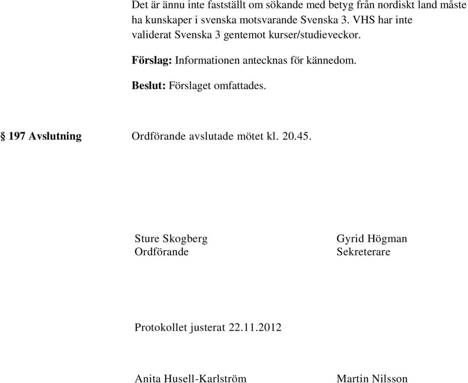 Förslag: Informationen antecknas för kännedom. 197 Avslutning Ordförande avslutade mötet kl. 20.45.
