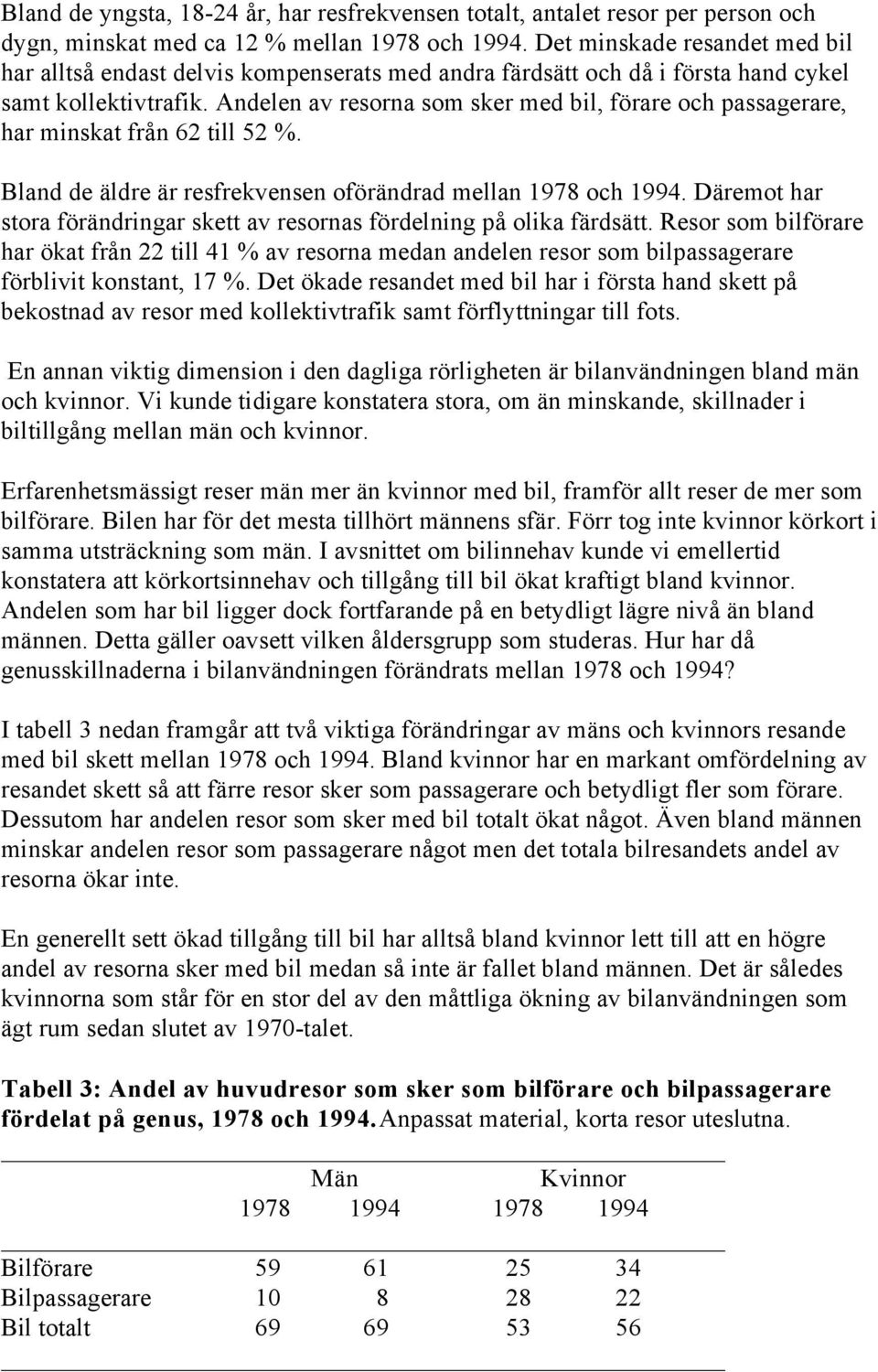 Andelen av resorna som sker med bil, förare och passagerare, har minskat från 62 till 52 %. Bland de äldre är resfrekvensen oförändrad mellan 1978 och 1994.