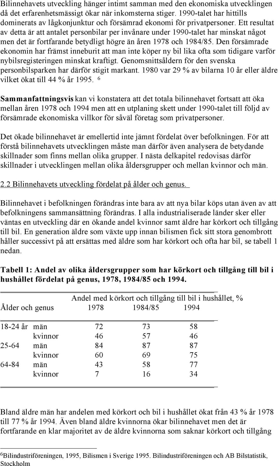 Ett resultat av detta är att antalet personbilar per invånare under 1990-talet har minskat något men det är fortfarande betydligt högre än åren 1978 och 1984/85.