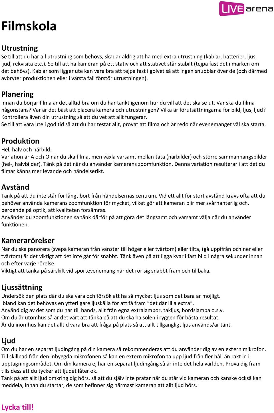 Kablar som ligger ute kan vara bra att tejpa fast i golvet så att ingen snubblar över de (och därmed avbryter produktionen eller i värsta fall förstör utrustningen).