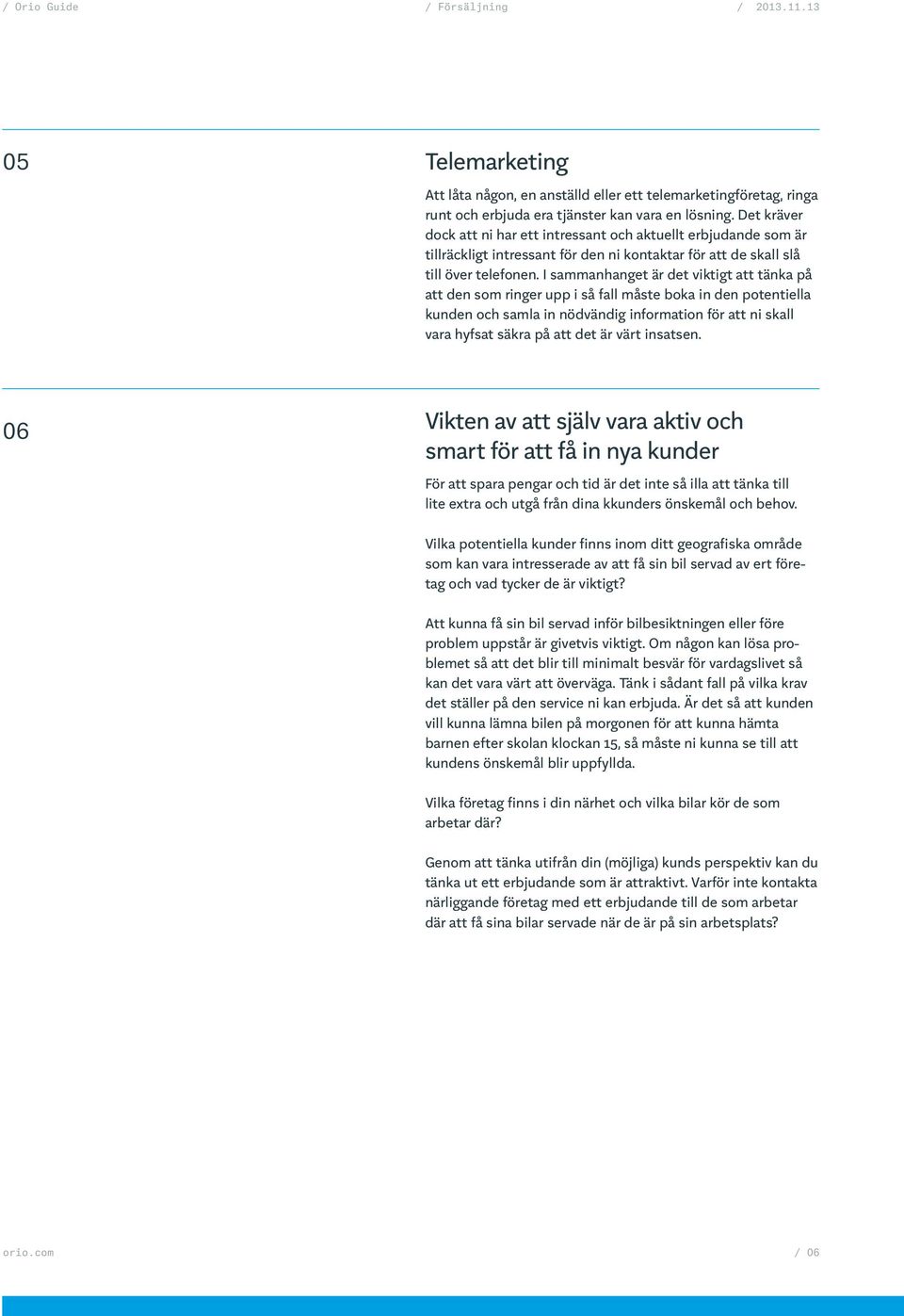 I sammanhanget är det viktigt att tänka på att den som ringer upp i så fall måste boka in den potentiella kunden och samla in nödvändig information för att ni skall vara hyfsat säkra på att det är