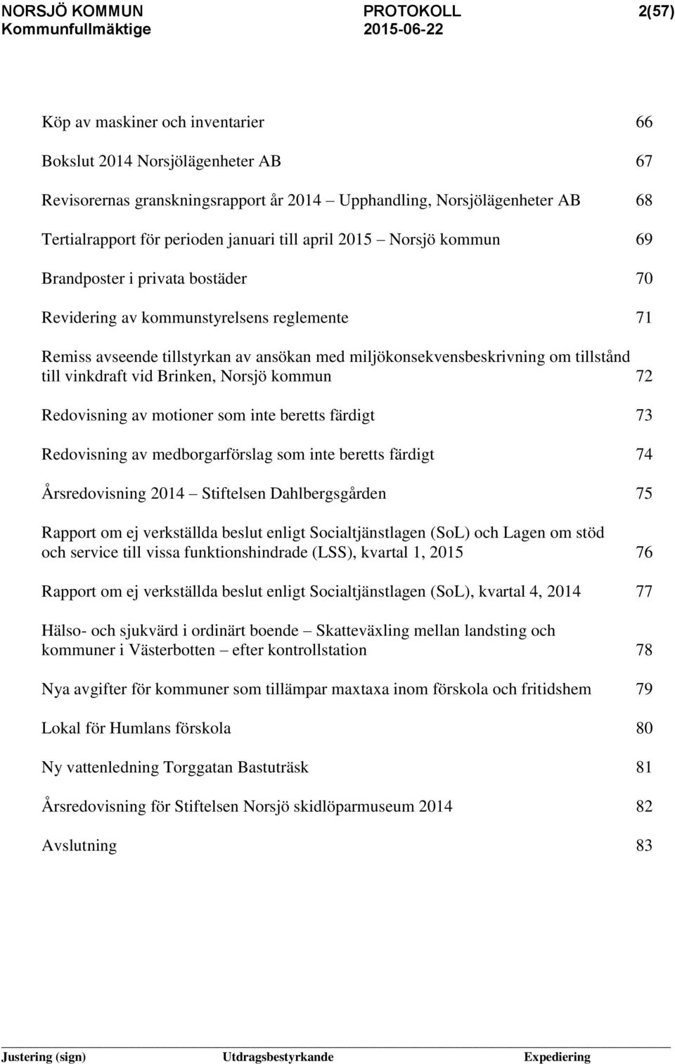 om tillstånd till vinkdraft vid Brinken, Norsjö kommun 72 Redovisning av motioner som inte beretts färdigt 73 Redovisning av medborgarförslag som inte beretts färdigt 74 Årsredovisning 2014