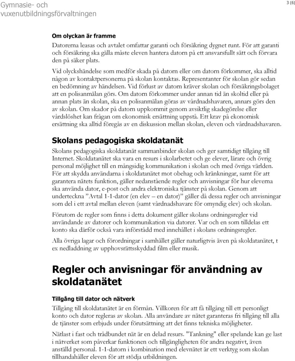 Vid olyckshändelse som medför skada på datorn eller om datorn förkommer, ska alltid någon av kontaktpersonerna på skolan kontaktas. Representanter för skolan gör sedan en bedömning av händelsen.