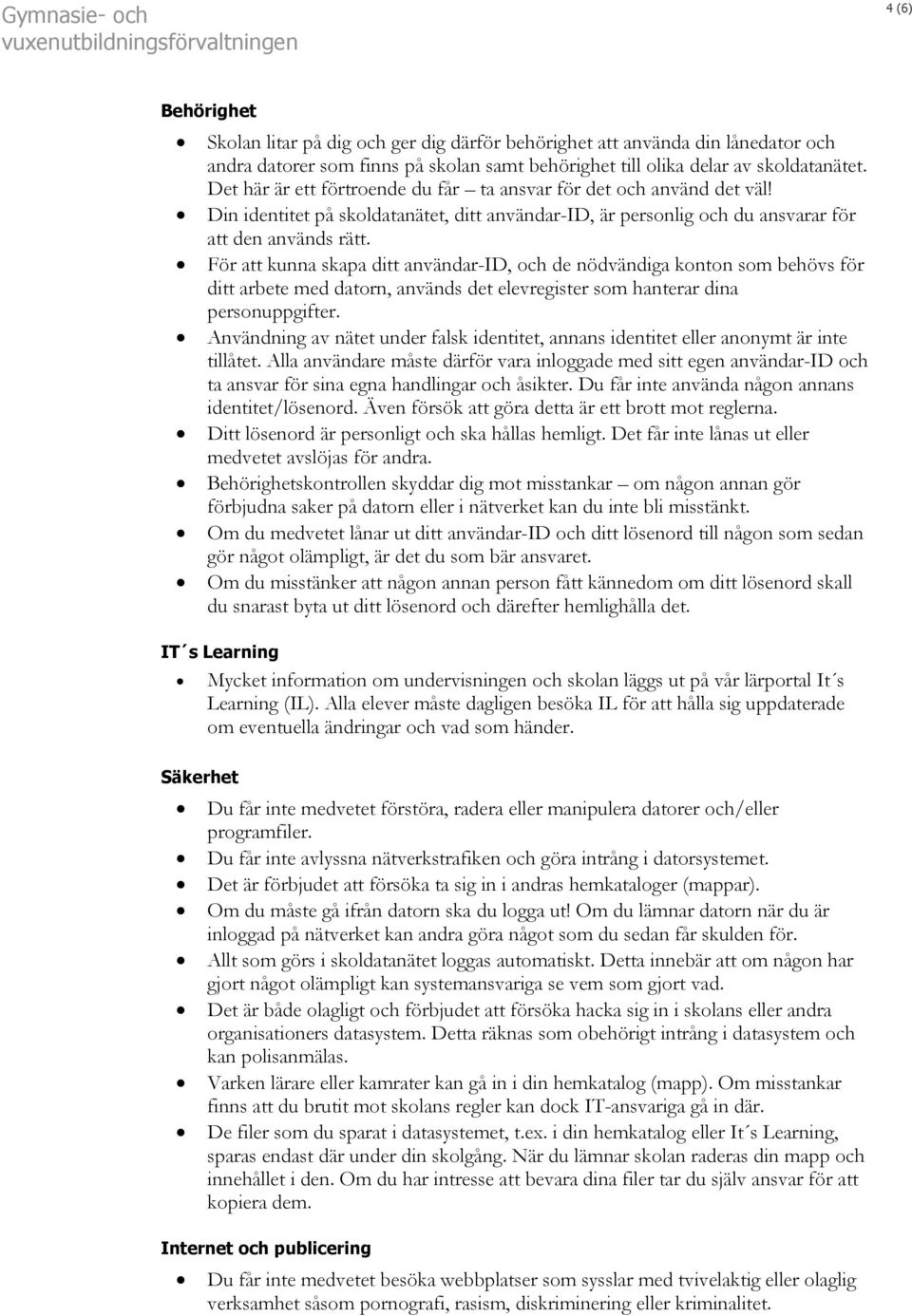 För att kunna skapa ditt användar-id, och de nödvändiga konton som behövs för ditt arbete med datorn, används det elevregister som hanterar dina personuppgifter.