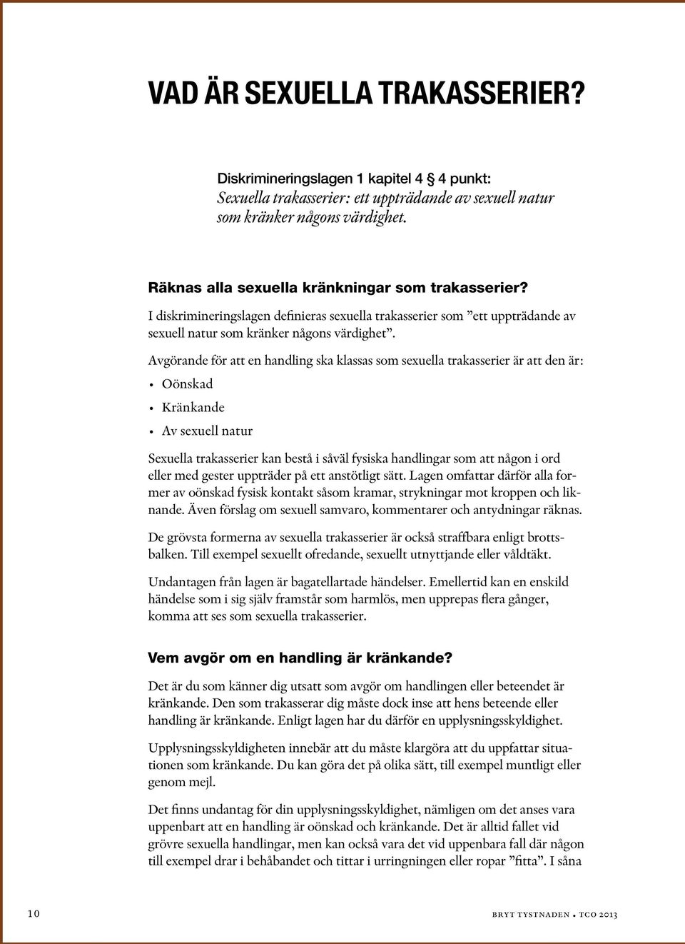 Avgörande för att en handling ska klassas som sexuella trakasserier är att den är: Oönskad Kränkande Av sexuell natur Sexuella trakasserier kan bestå i såväl fysiska handlingar som att någon i ord