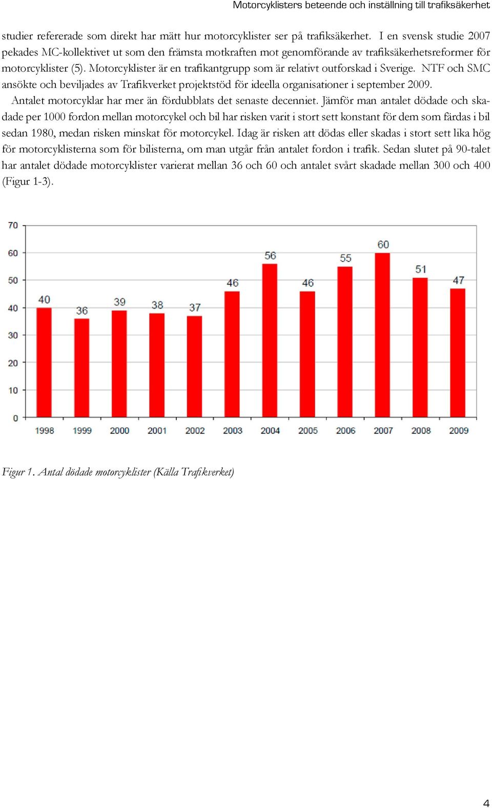 Motorcyklister är en trafikantgrupp som är relativt outforskad i Sverige. NTF och SMC ansökte och beviljades av Trafikverket projektstöd för ideella organisationer i september 2009.