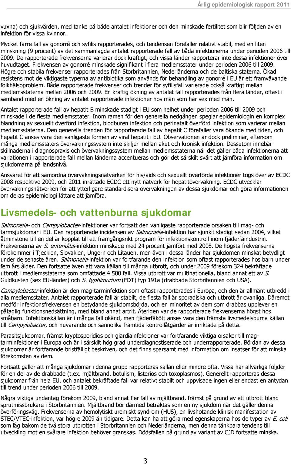 under perioden 2006 till 2009. De rapporterade frekvenserna varierar dock kraftigt, och vissa länder rapporterar inte dessa infektioner över huvudtaget.