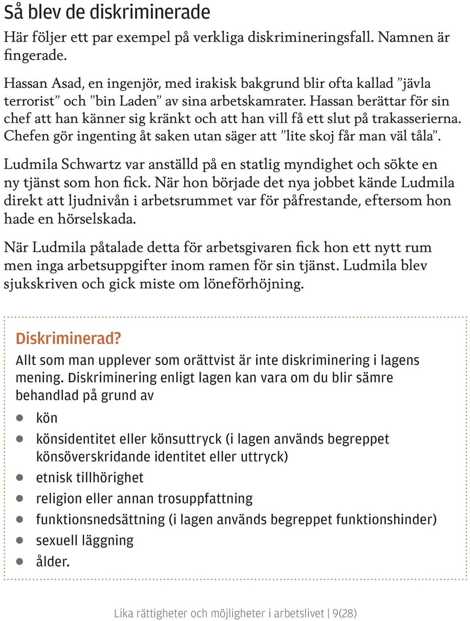 Hassan berättar för sin chef att han känner sig kränkt och att han vill få ett slut på trakasserierna. Chefen gör ingenting åt saken utan säger att lite skoj får man väl tåla.