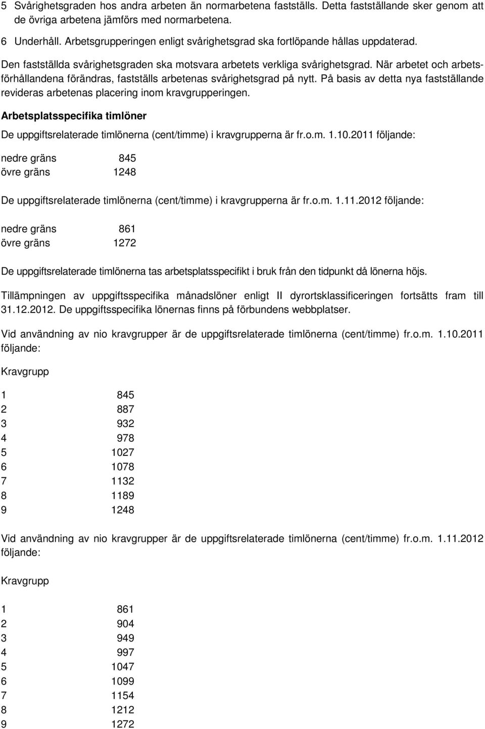 När arbetet och arbetsförhållandena förändras, fastställs arbetenas svårighetsgrad på nytt. På basis av detta nya fastställande revideras arbetenas placering inom kravgrupperingen.