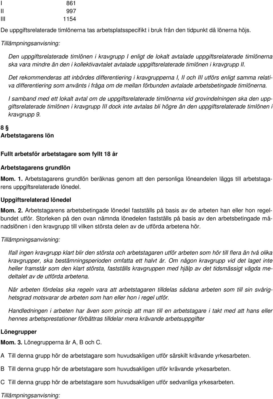 Det rekommenderas att inbördes differentiering i kravgrupperna I, II och III utförs enligt samma relativa differentiering som använts i fråga om de mellan förbunden avtalade arbetsbetingade