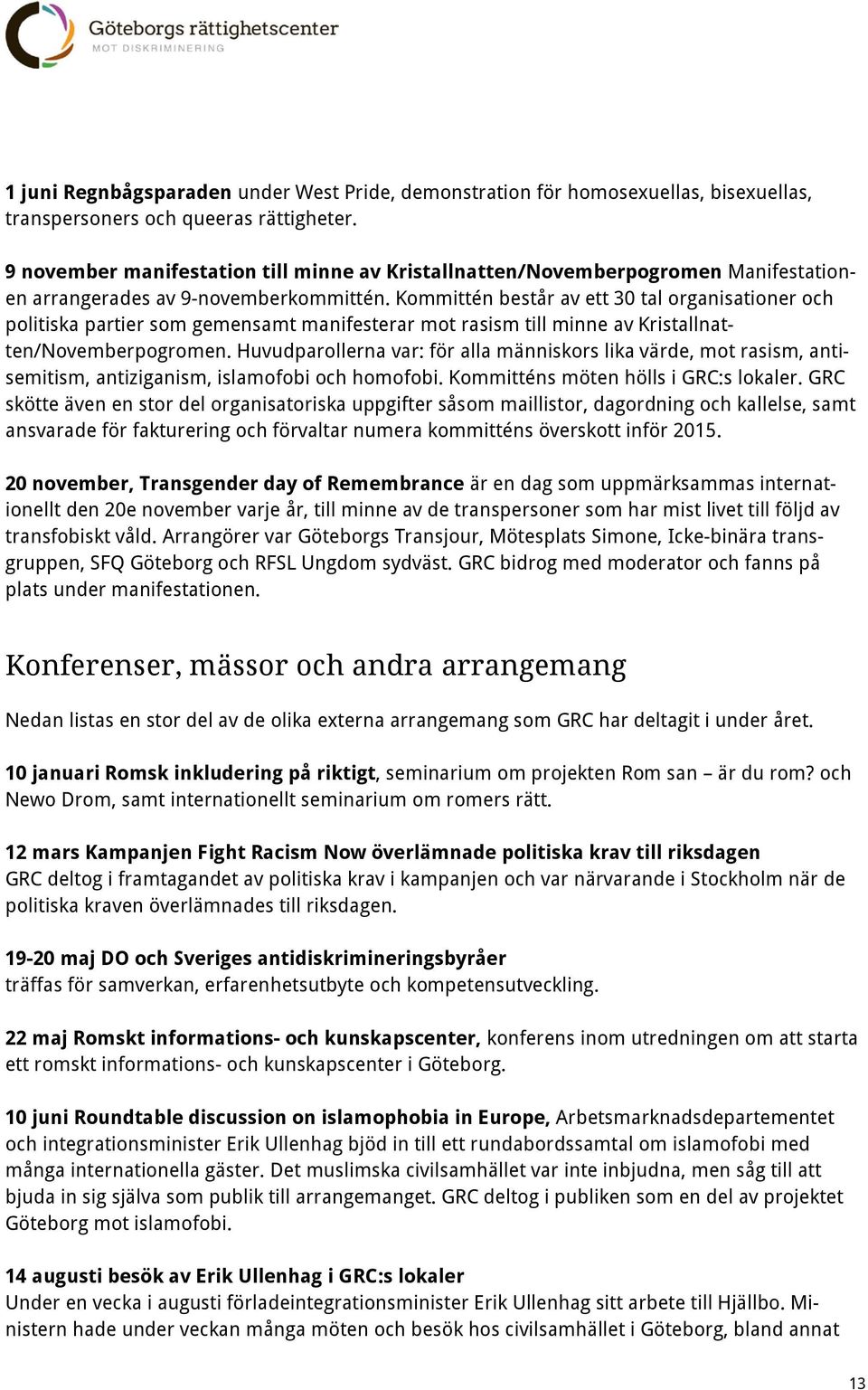 Kommittén består av ett 30 tal organisationer och politiska partier som gemensamt manifesterar mot rasism till minne av Kristallnatten/Novemberpogromen.