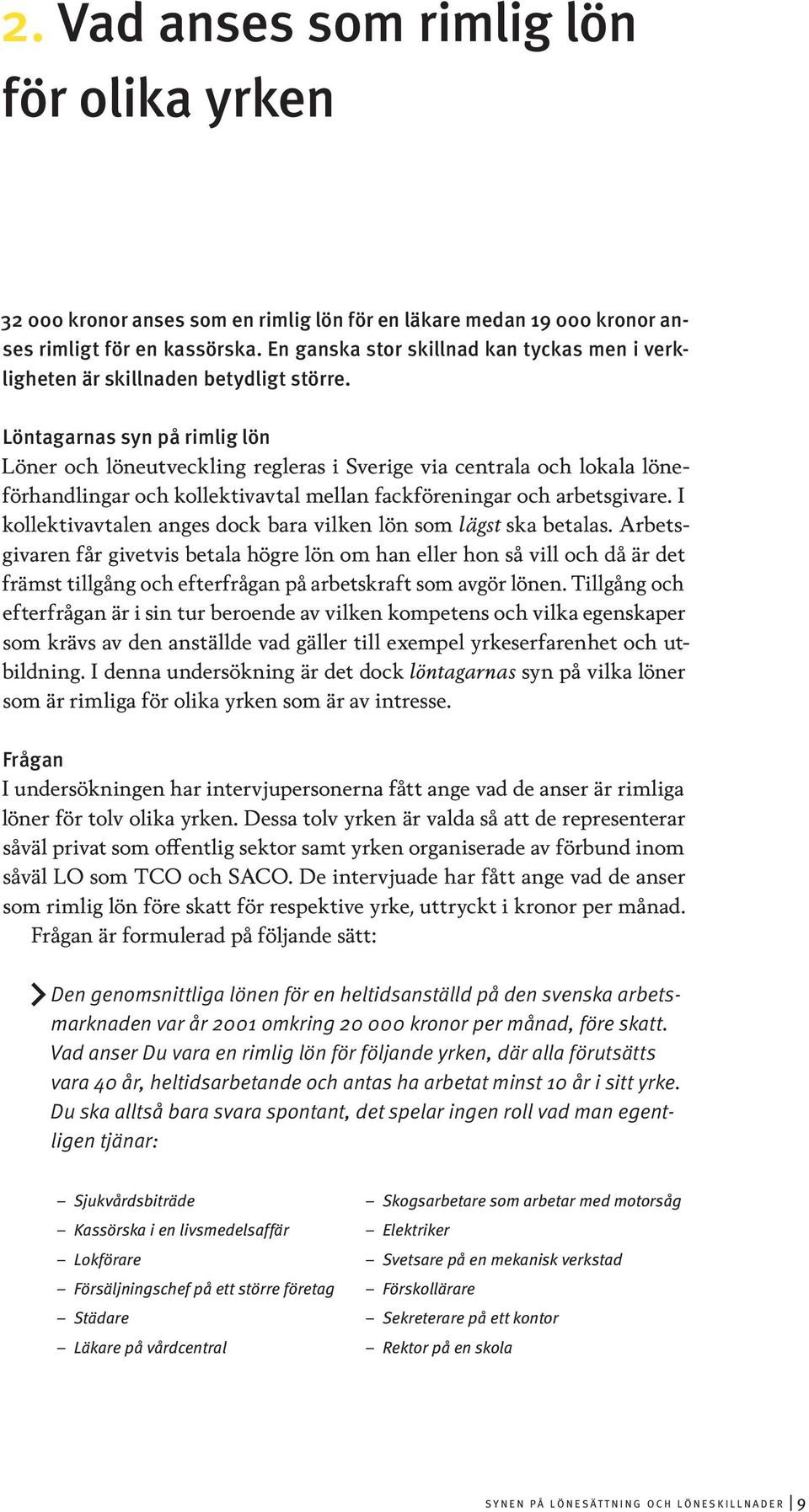 Löntagarnas syn på rimlig lön Löner och löneutveckling regleras i Sverige via centrala och lokala löneförhandlingar och kollektivavtal mellan fackföreningar och arbetsgivare.
