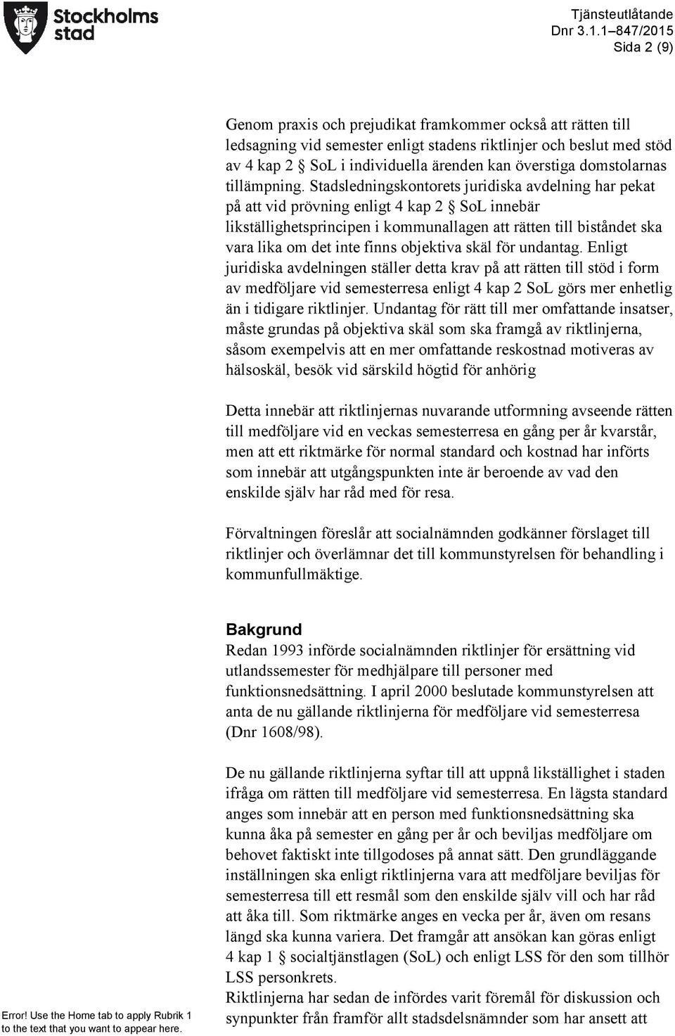 Stadsledningskontorets juridiska avdelning har pekat på att vid prövning enligt 4 kap 2 SoL innebär likställighetsprincipen i kommunallagen att rätten till biståndet ska vara lika om det inte finns