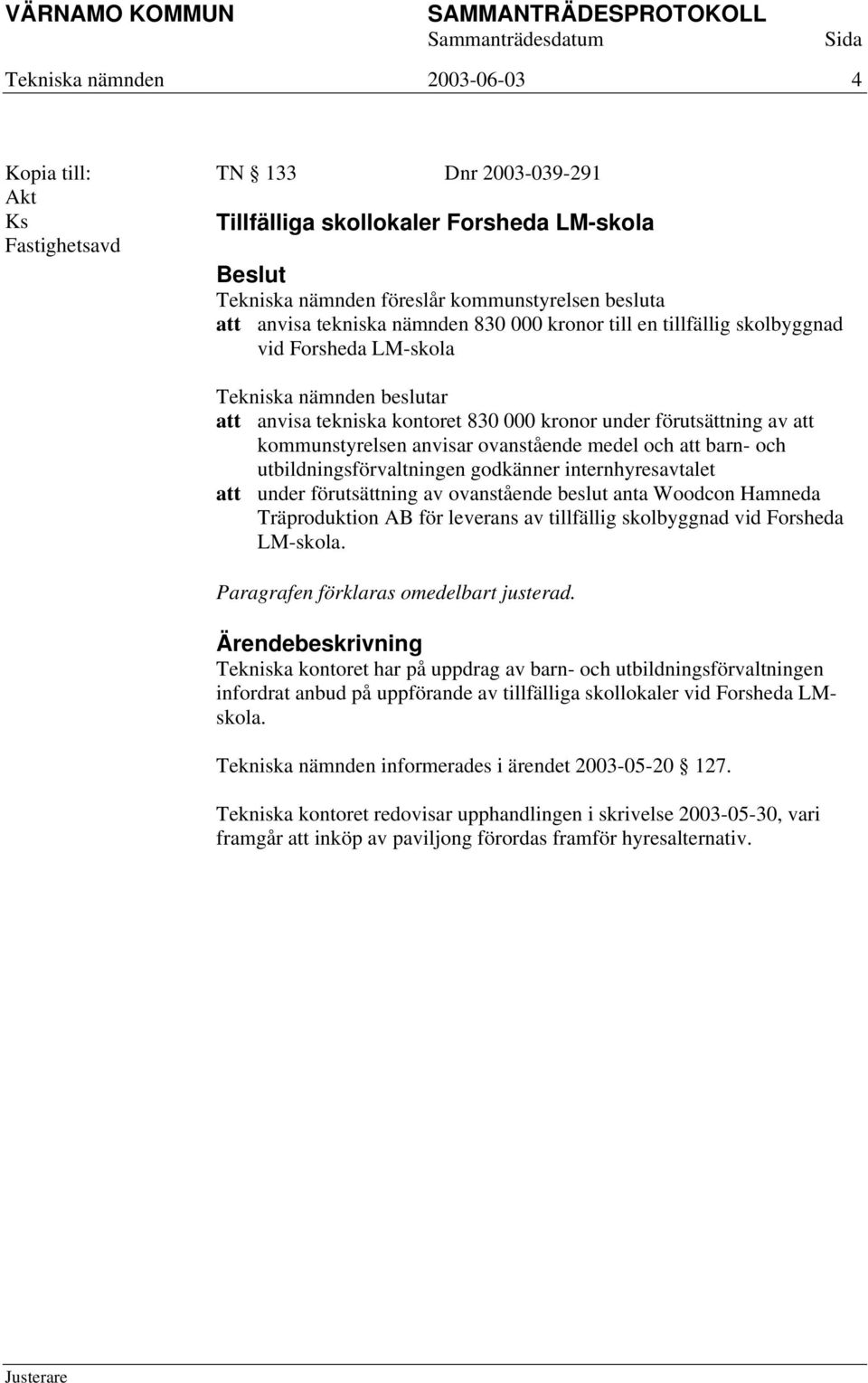 utbildningsförvaltningen godkänner internhyresavtalet att under förutsättning av ovanstående beslut anta Woodcon Hamneda Träproduktion AB för leverans av tillfällig skolbyggnad vid Forsheda LM-skola.