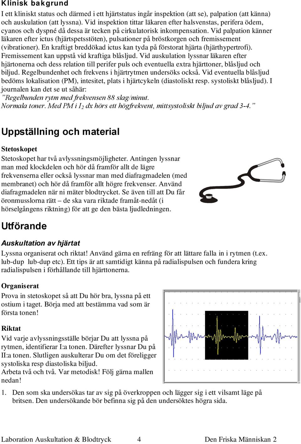 Vid palpation känner läkaren efter ictus (hjärtspetsstöten), pulsationer på bröstkorgen och fremissement (vibrationer). En kraftigt breddökad ictus kan tyda på förstorat hjärta (hjärthypertrofi).