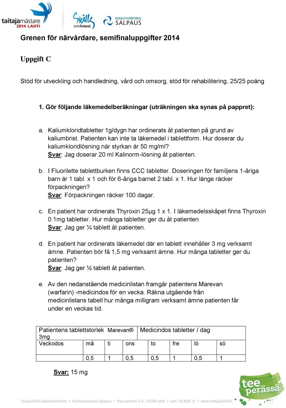 Svar: Jag doserar 20 ml Kalinorm-lösning åt patienten. b. I Fluorilette tablettburken finns CCC tabletter. Doseringen för familjens 1-åriga barn är 1 tabl. x 1 och för 6-åriga barnet 2 tabl. x 1. Hur länge räcker förpackningen?