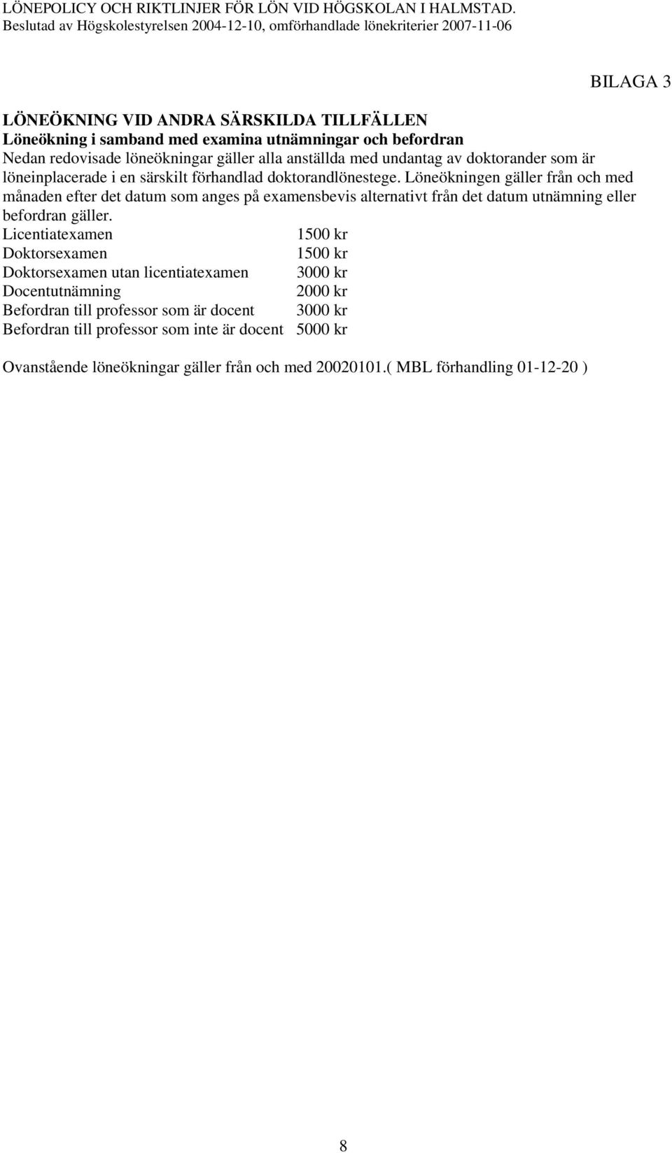 Löneökningen gäller från och med månaden efter det datum som anges på examensbevis alternativt från det datum utnämning eller befordran gäller.