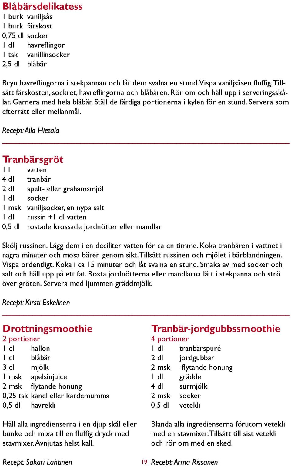 Ställ de färdiga portionerna i kylen för en stund. Servera som efterrätt eller mellanmål.