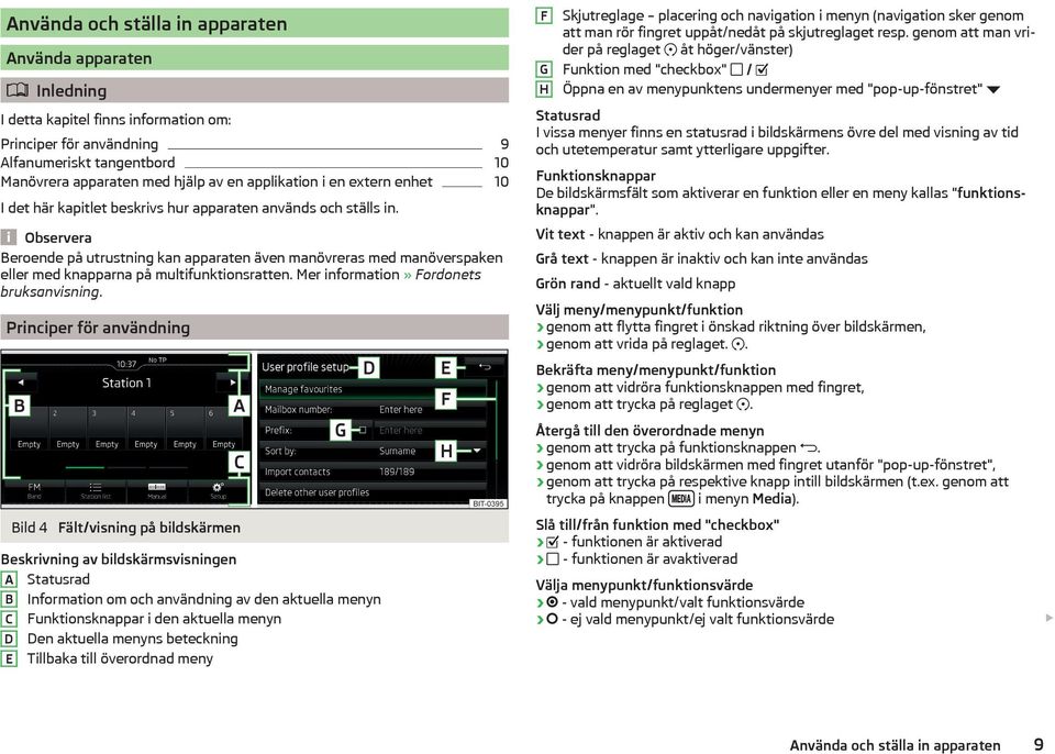 Observera Beroende på utrustning kan apparaten även manövreras med manöverspaken eller med knapparna på multifunktionsratten. Mer information» Fordonets bruksanvisning.