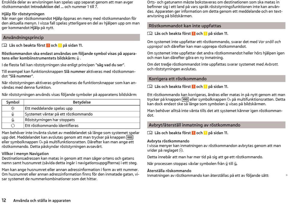 I vissa fall spelas ytterligare en del av hjälpen upp om man ger kommandot Hjälp på nytt. Användningsprincip Läs och beakta först och på sidan 11.