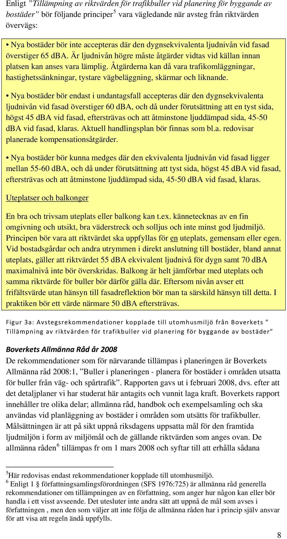 Åtgärderna kan då vara trafikomläggningar, hastighetssänkningar, tystare vägbeläggning, skärmar och liknande.