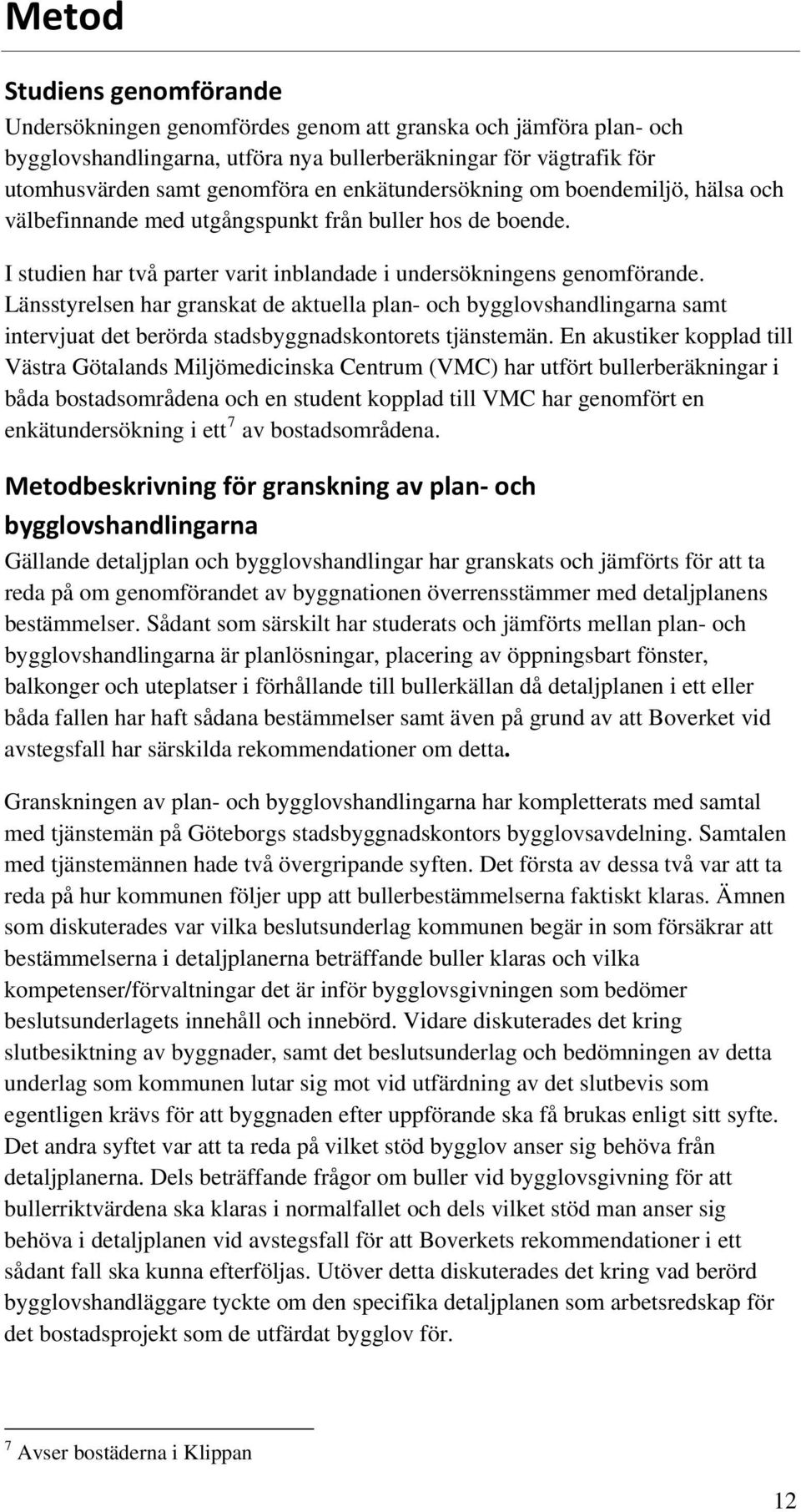 Länsstyrelsen har granskat de aktuella plan- och bygglovshandlingarna samt intervjuat det berörda stadsbyggnadskontorets tjänstemän.