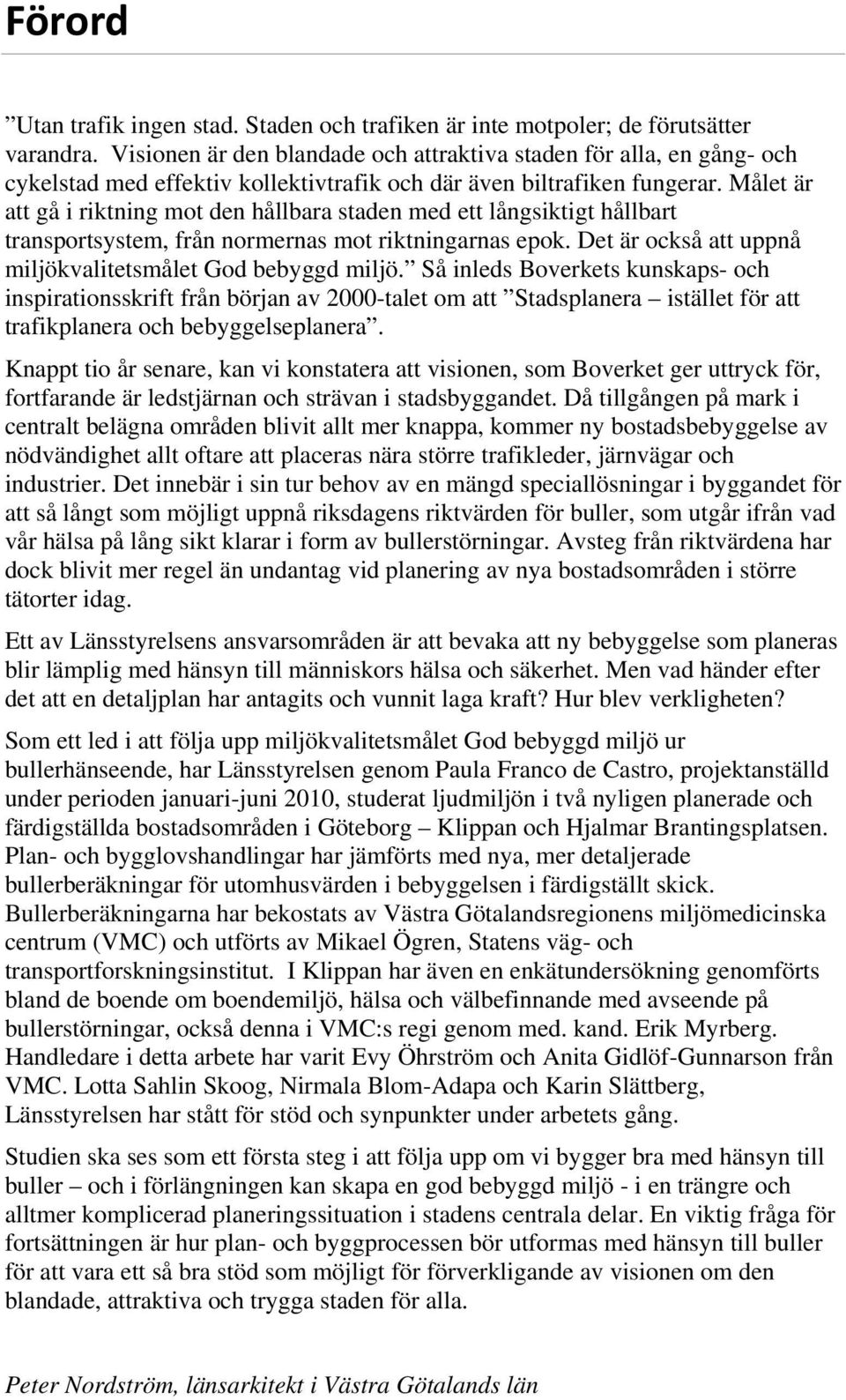 Målet är att gå i riktning mot den hållbara staden med ett långsiktigt hållbart transportsystem, från normernas mot riktningarnas epok. Det är också att uppnå miljökvalitetsmålet God bebyggd miljö.
