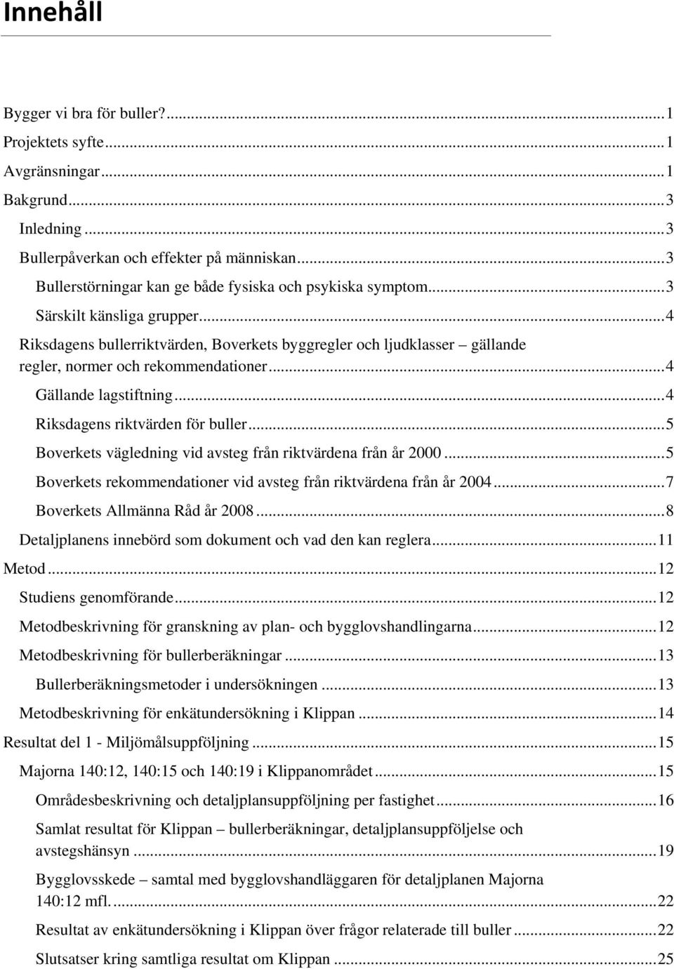 ..4 Riksdagens bullerriktvärden, Boverkets byggregler och ljudklasser gällande regler, normer och rekommendationer...4 Gällande lagstiftning...4 Riksdagens riktvärden för buller.