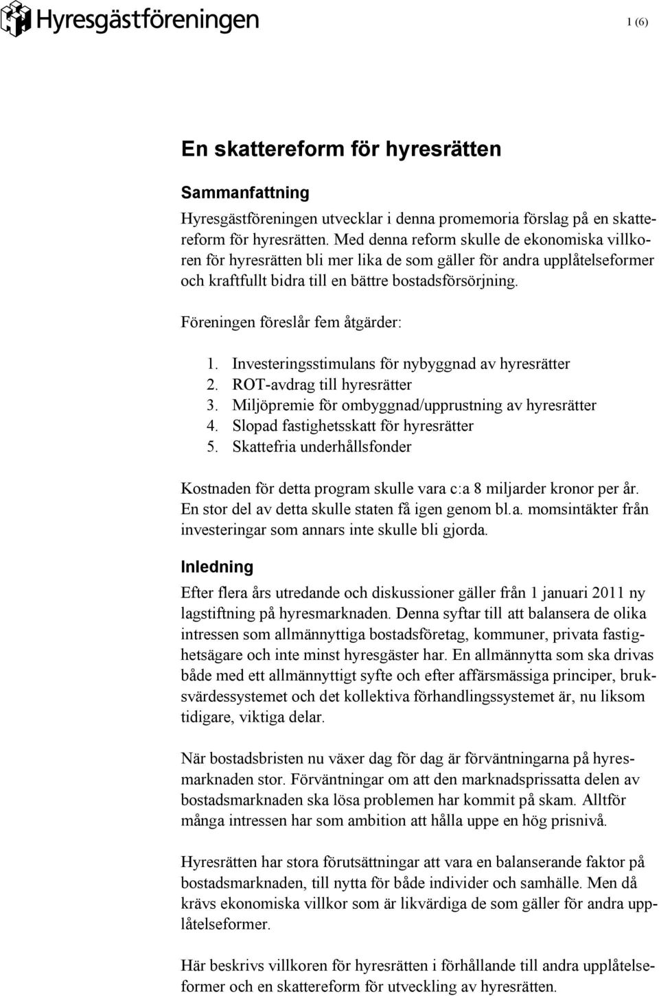 Föreningen föreslår fem åtgärder: 1. Investeringsstimulans för nybyggnad av hyresrätter 2. ROT-avdrag till hyresrätter 3. Miljöpremie för ombyggnad/upprustning av hyresrätter 4.