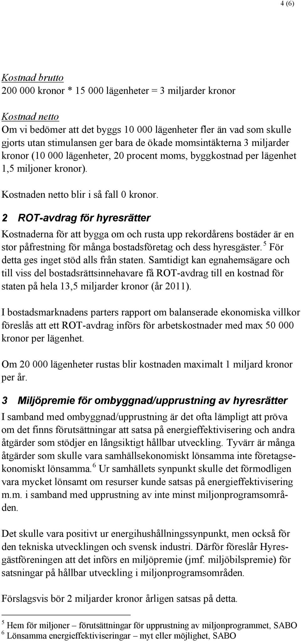 2 ROT-avdrag för hyresrätter Kostnaderna för att bygga om och rusta upp rekordårens bostäder är en stor påfrestning för många bostadsföretag och dess hyresgäster.