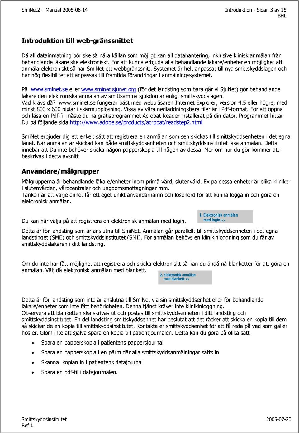 Systemet är helt anpassat till nya smittskyddslagen och har hög flexibilitet att anpassas till framtida förändringar i anmälningssystemet. På www.sminet.se eller www.sminet.sjunet.