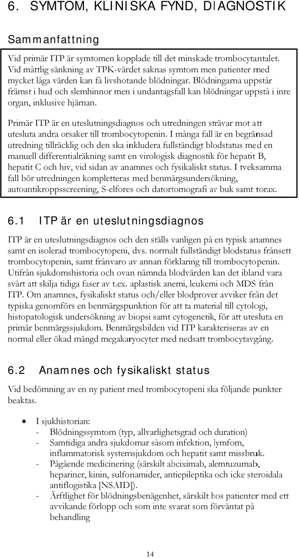 Blödningarna uppstår främst i hud och slemhinnor menn i undantagsfall kan blödningar uppstå i inre organ, inklusive hjärnan.