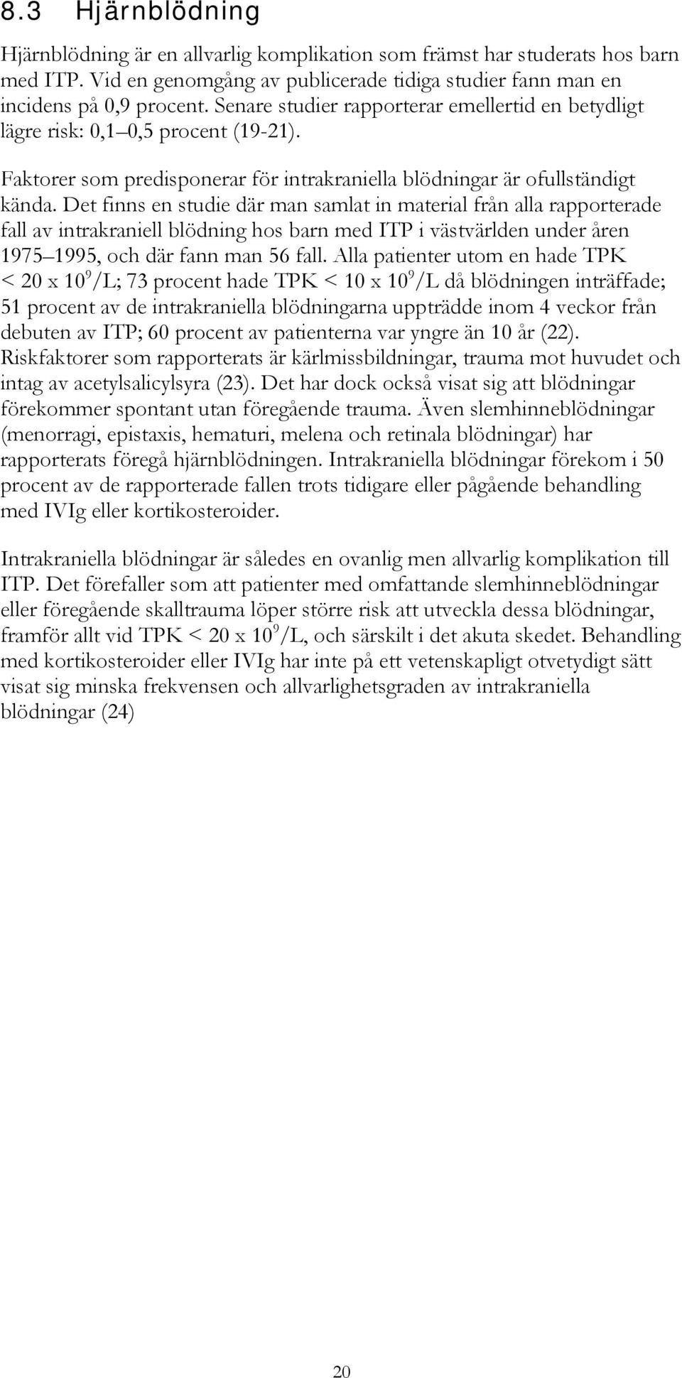 Det finns en studie där man samlat in material från alla rapporterade fall av intrakraniell blödning hos barn med ITP i västvärlden under åren 1975 1995, och där fann man 56 fall.