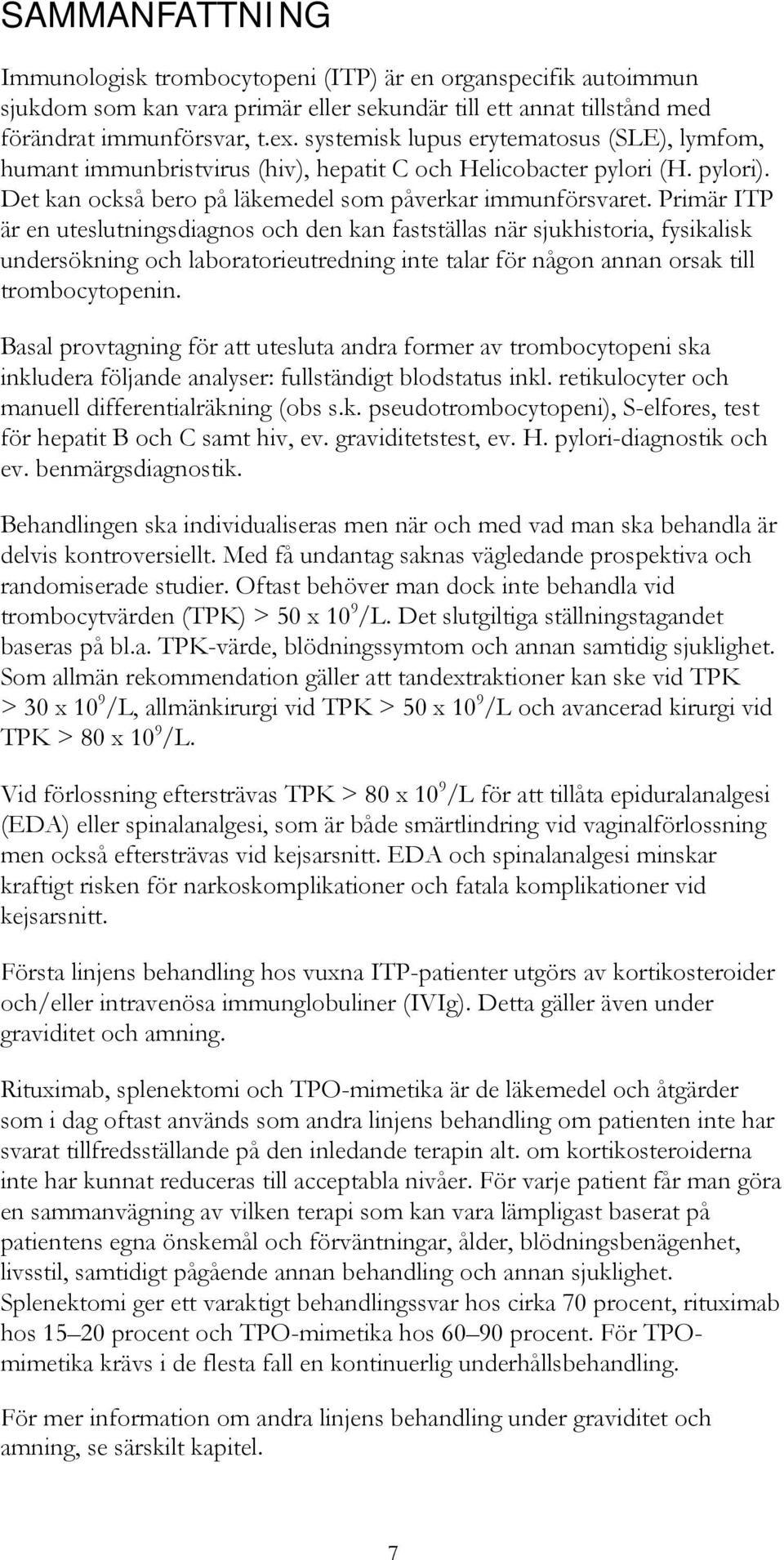 Primär ITP är en uteslutningsdiagnos och den kan fastställas när sjukhistoria, fysikalisk undersökning och laboratorieutredning inte talar för någon annan orsak till trombocytopenin.