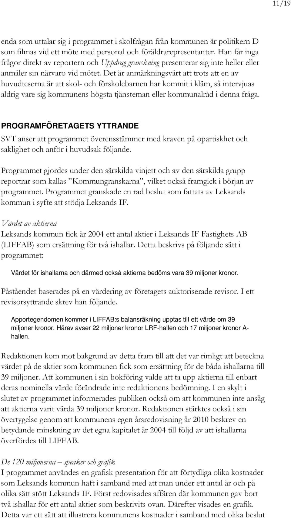 Det är anmärkningsvärt att trots att en av huvudteserna är att skol- och förskolebarnen har kommit i kläm, så intervjuas aldrig vare sig kommunens högsta tjänsteman eller kommunalråd i denna fråga.