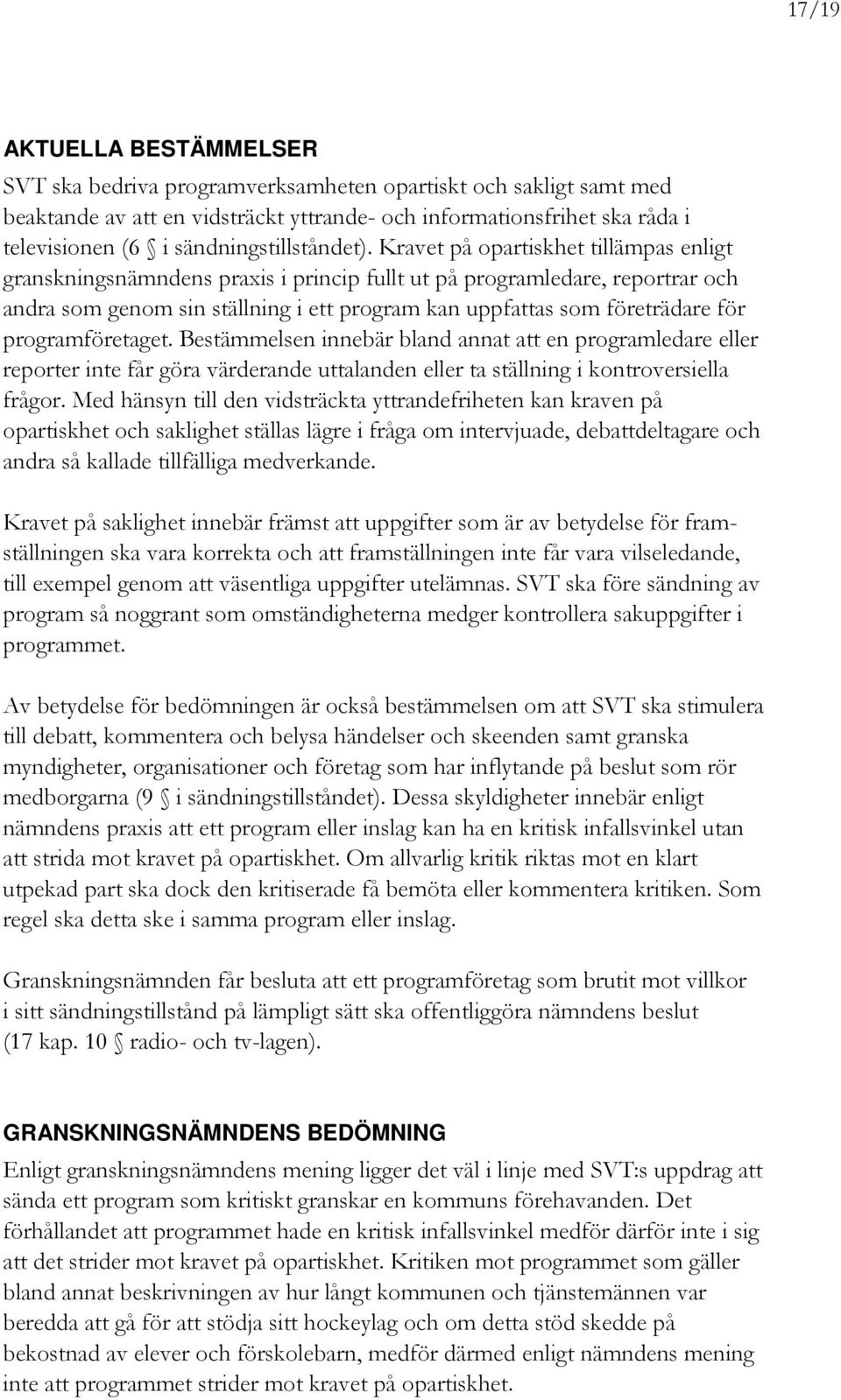 Kravet på opartiskhet tillämpas enligt granskningsnämndens praxis i princip fullt ut på programledare, reportrar och andra som genom sin ställning i ett program kan uppfattas som företrädare för