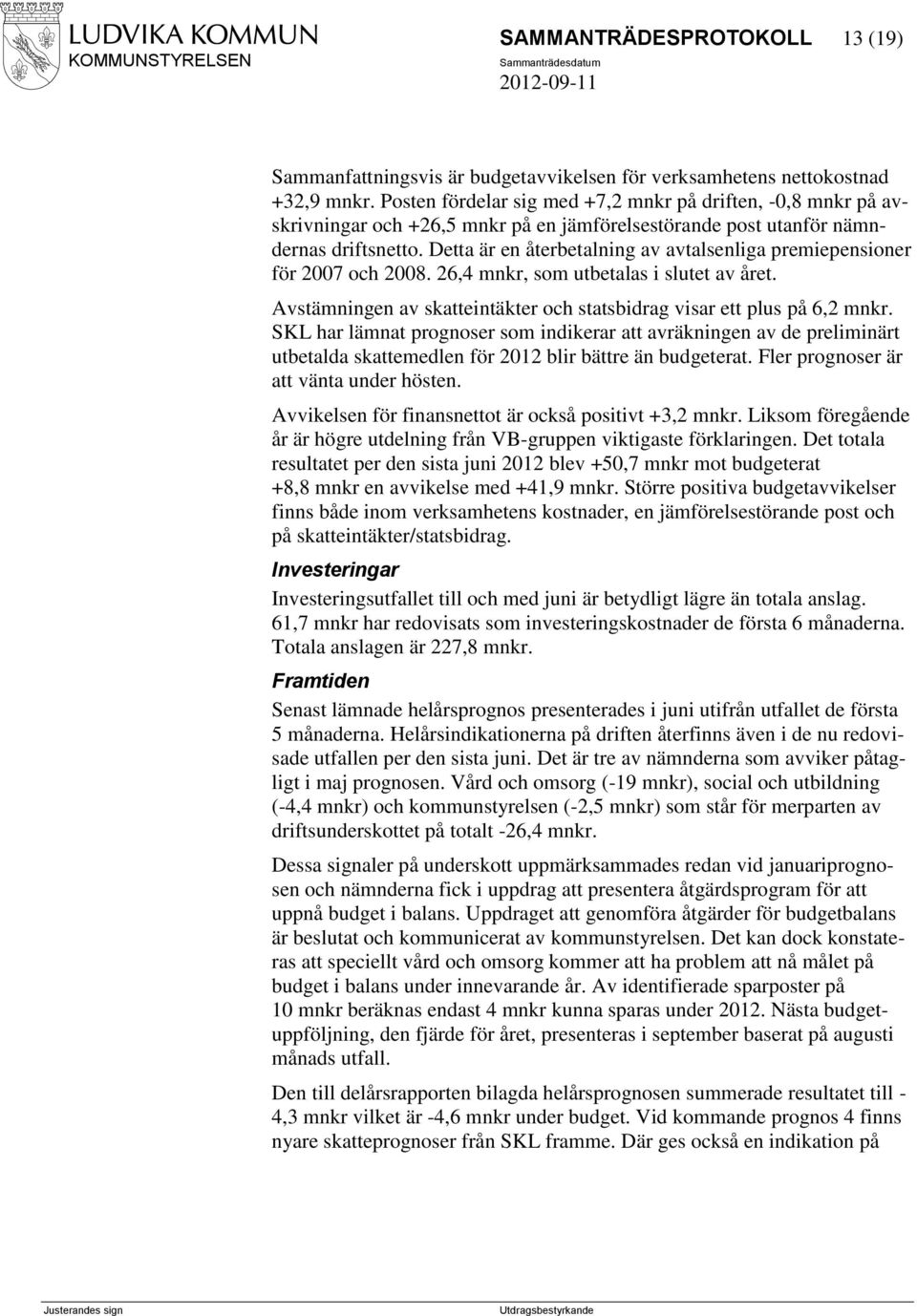 Detta är en återbetalning av avtalsenliga premiepensioner för 2007 och 2008. 26,4 mnkr, som utbetalas i slutet av året. Avstämningen av skatteintäkter och statsbidrag visar ett plus på 6,2 mnkr.