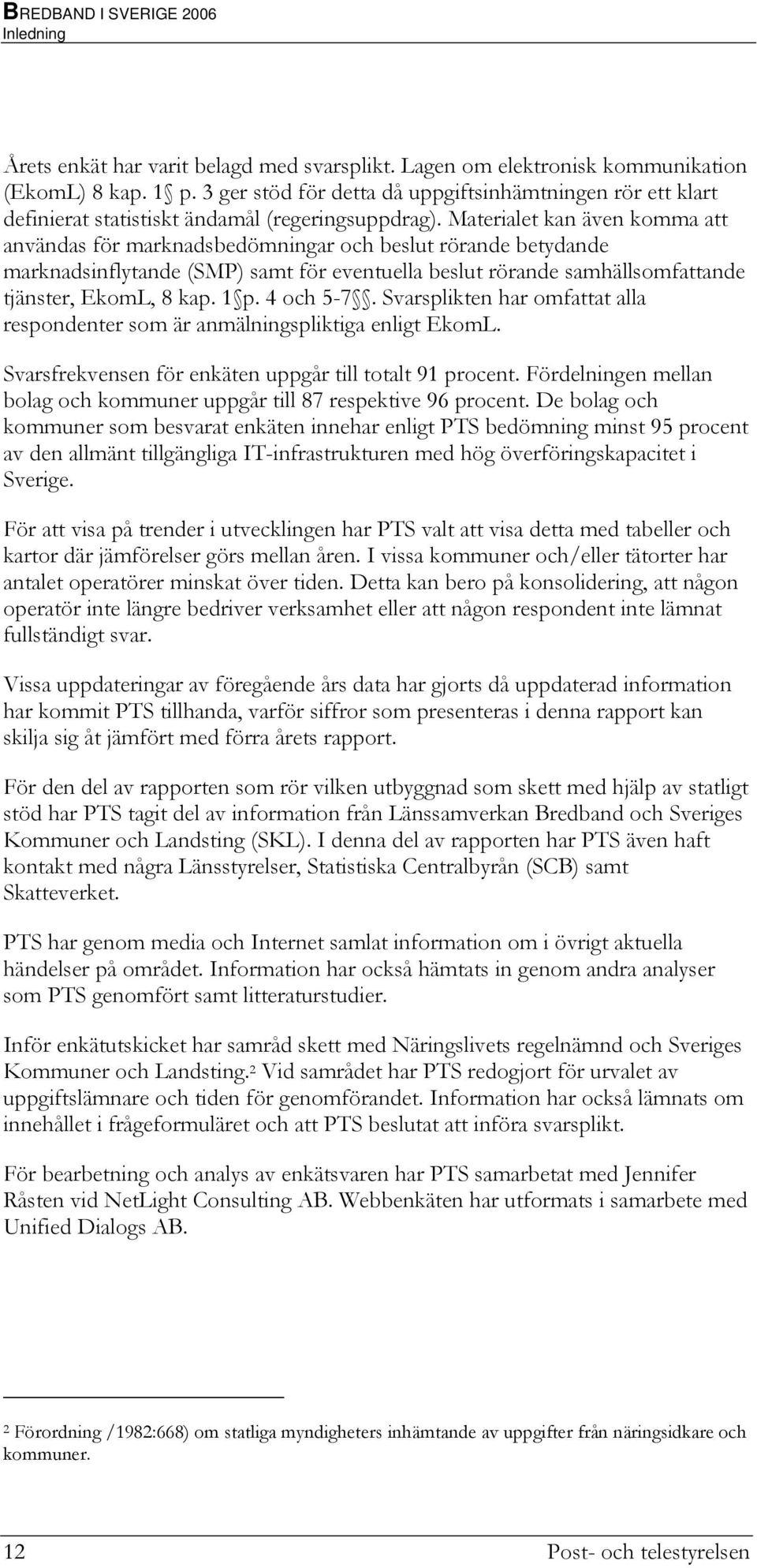 Materialet kan även komma att användas för marknadsbedömningar och beslut rörande betydande marknadsinflytande (SMP) samt för eventuella beslut rörande samhällsomfattande tjänster, EkomL, 8 kap. 1 p.