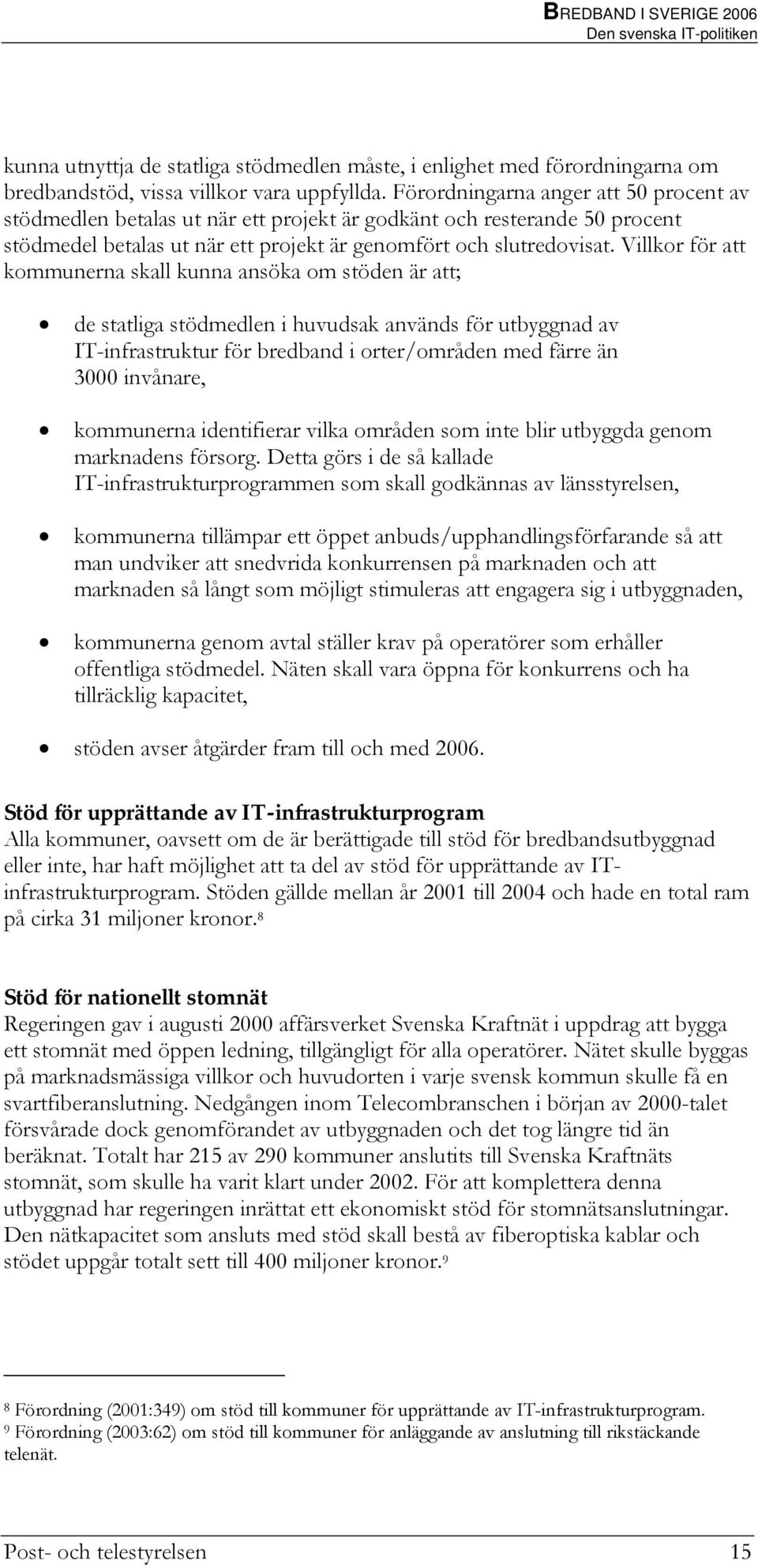 Villkor för att kommunerna skall kunna ansöka om stöden är att; de statliga stödmedlen i huvudsak används för utbyggnad av IT-infrastruktur för bredband i orter/områden med färre än 3000 invånare,