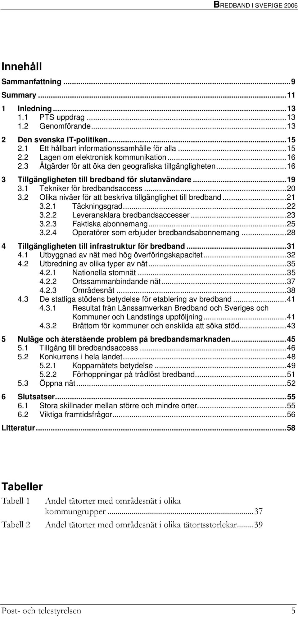 ..16 3 Tillgängligheten till bredband för slutanvändare...19 3.1 Tekniker för bredbandsaccess...20 3.2 Olika nivåer för att beskriva tillgänglighet till bredband...21 3.2.1 Täckningsgrad...22 3.2.2 Leveransklara bredbandsaccesser.