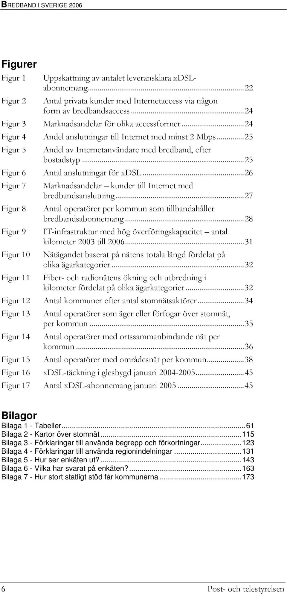 ..25 Andel av Internetanvändare med bredband, efter bostadstyp...25 Figur 6 Antal anslutningar för xdsl...26 Figur 7 Marknadsandelar kunder till Internet med bredbandsanslutning.