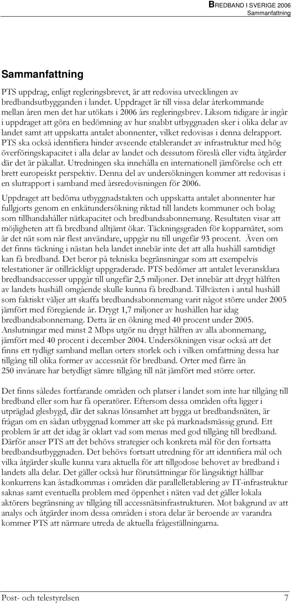 Liksom tidigare år ingår i uppdraget att göra en bedömning av hur snabbt utbyggnaden sker i olika delar av landet samt att uppskatta antalet abonnenter, vilket redovisas i denna delrapport.
