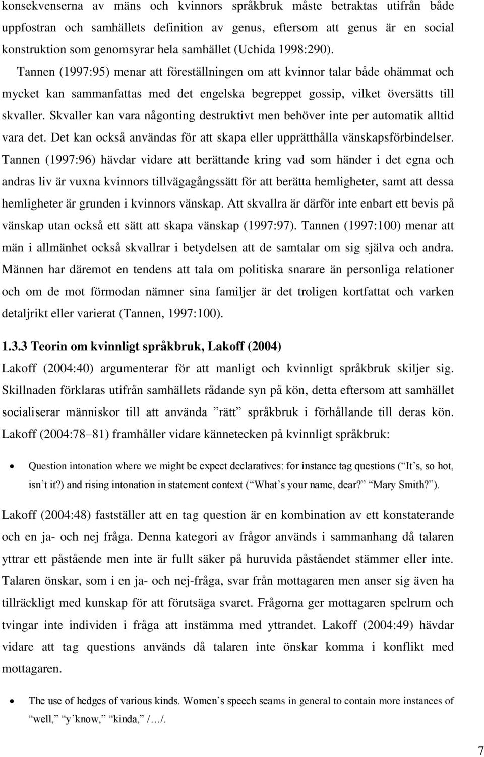 Skvaller kan vara någonting destruktivt men behöver inte per automatik alltid vara det. Det kan också användas för att skapa eller upprätthålla vänskapsförbindelser.