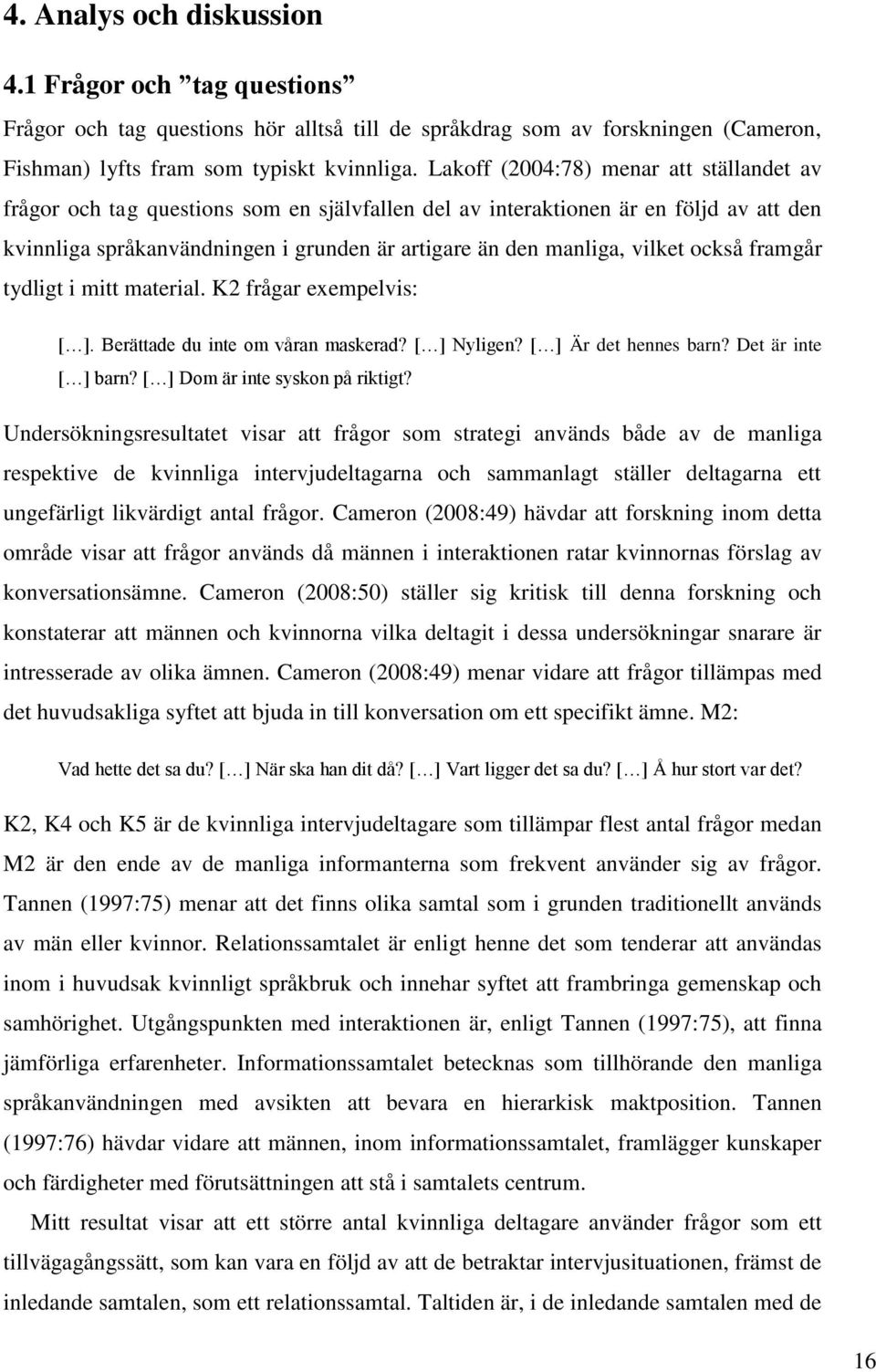 vilket också framgår tydligt i mitt material. K2 frågar exempelvis: [ ]. Berättade du inte om våran maskerad? [ ] Nyligen? [ ] Är det hennes barn? Det är inte [ ] barn?
