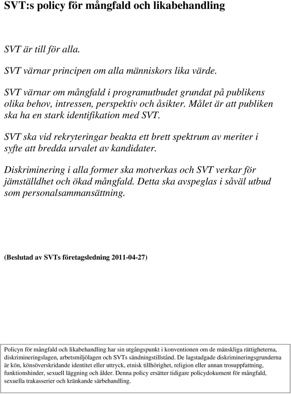 SVT ska vid rekryteringar beakta ett brett spektrum av meriter i syfte att bredda urvalet av kandidater. Diskriminering i alla former ska motverkas och SVT verkar för jämställdhet och ökad mångfald.