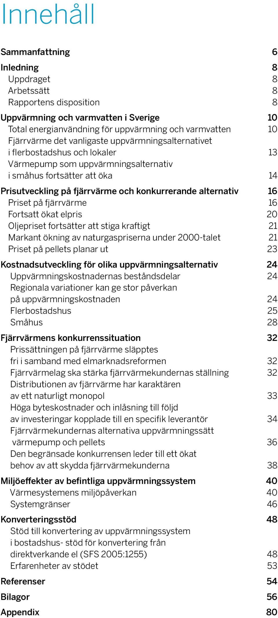 Priset på fjärrvärme 16 Fortsatt ökat elpris 20 Oljepriset fortsätter att stiga kraftigt 21 Markant ökning av naturgaspriserna under 2000-talet 21 Priset på pellets planar ut 23 Kostnadsutveckling