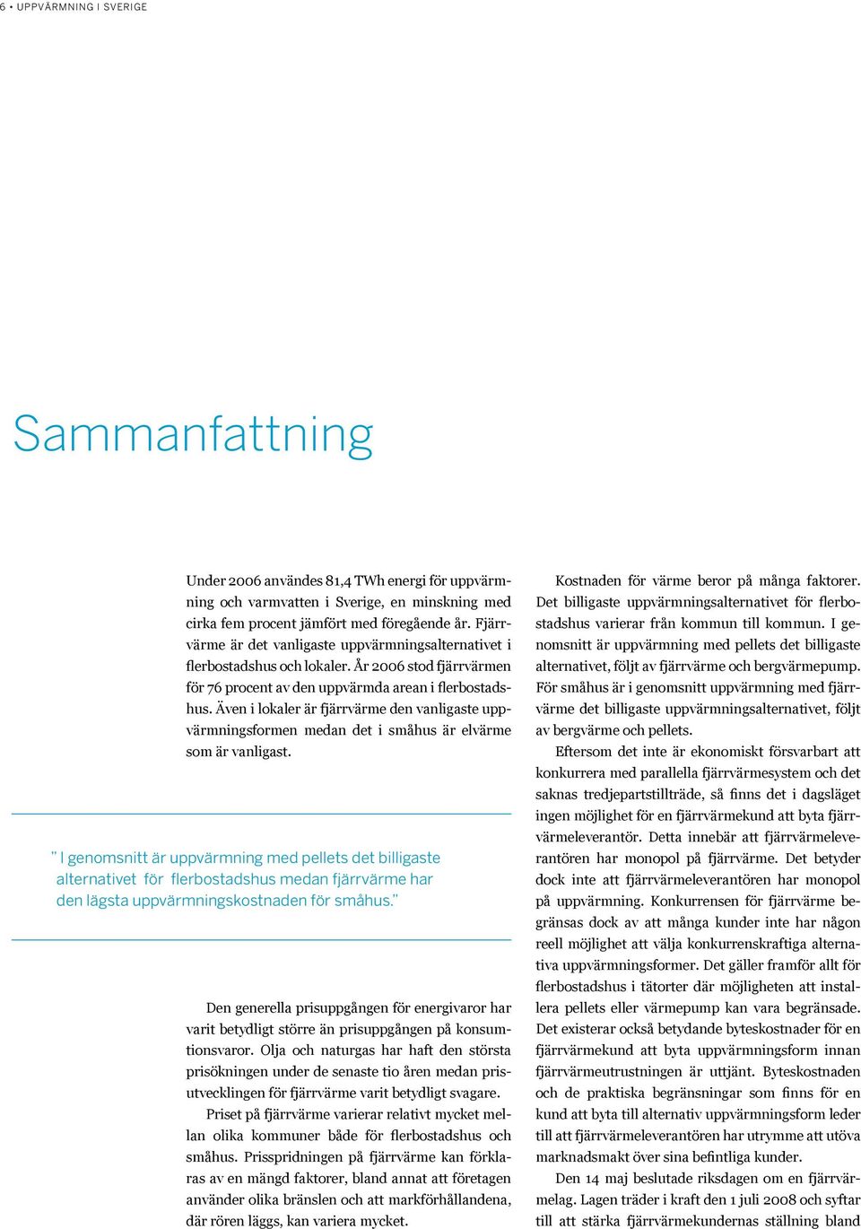 Även i lokaler är fjärrvärme den vanligaste uppvärmningsformen medan det i småhus är elvärme som är vanligast.